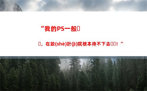 “我的PS一般，在設(shè)計(jì)院根本待不下去！”(ps一般要學(xué)多久)